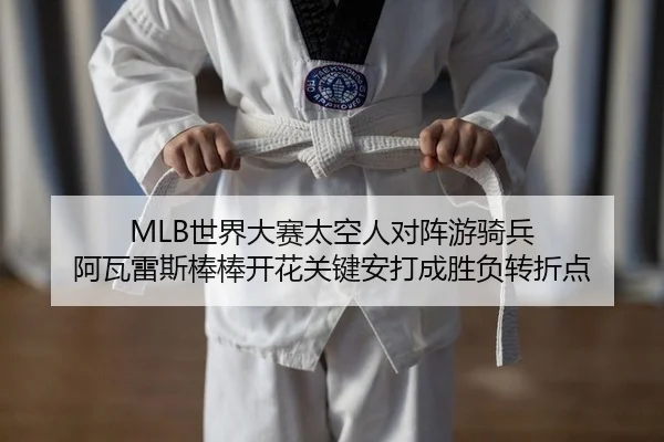 MLB世界大赛太空人对阵游骑兵 阿瓦雷斯棒棒开花关键安打成胜负转折点